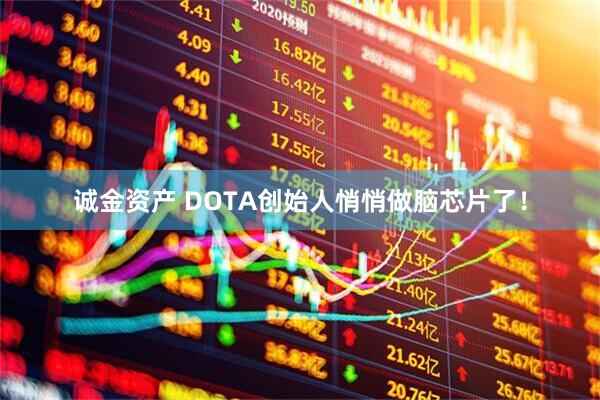 诚金资产 DOTA创始人悄悄做脑芯片了！