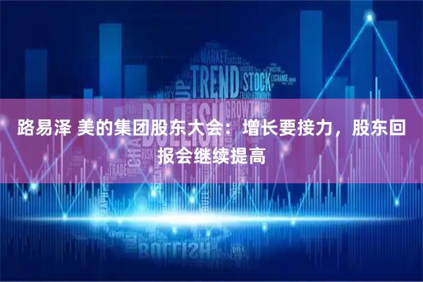 路易泽 美的集团股东大会：增长要接力，股东回报会继续提高