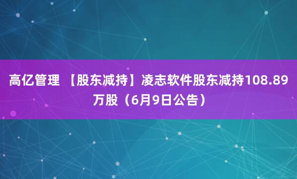 高亿管理 【股东减持】凌志软件股东减持108.89万股（6月9日公告）