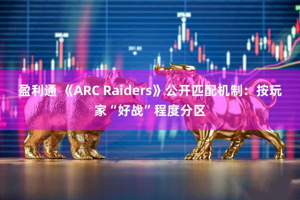 盈利通 《ARC Raiders》公开匹配机制：按玩家“好战”程度分区