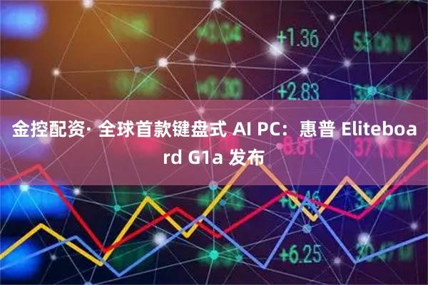 金控配资· 全球首款键盘式 AI PC：惠普 Eliteboard G1a 发布