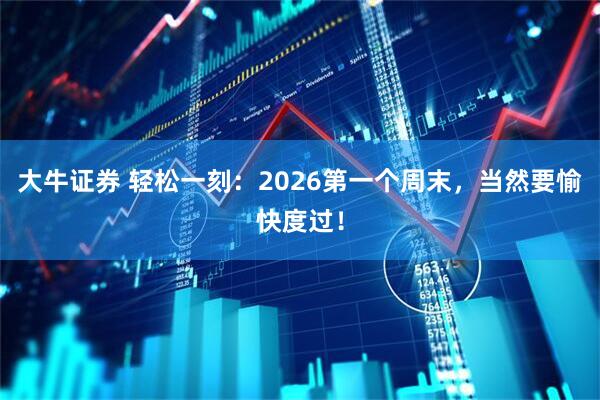 大牛证券 轻松一刻：2026第一个周末，当然要愉快度过！