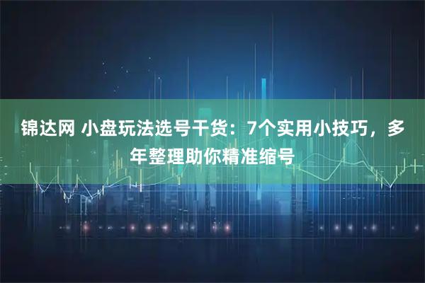 锦达网 小盘玩法选号干货：7个实用小技巧，多年整理助你精准缩号