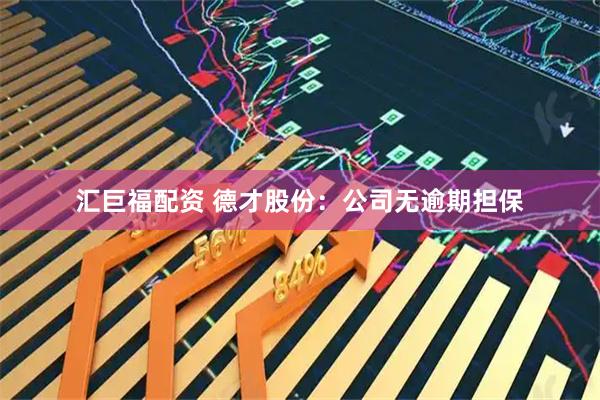 汇巨福配资 德才股份：公司无逾期担保