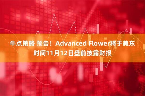 牛点策略 预告！Advanced Flower将于美东时间11月12日盘前披露财报