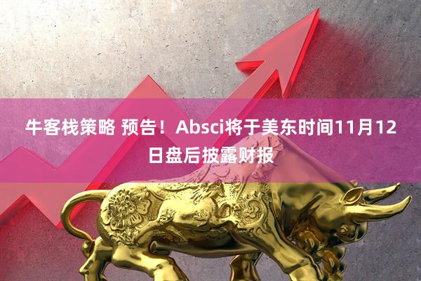 牛客栈策略 预告！Absci将于美东时间11月12日盘后披露财报