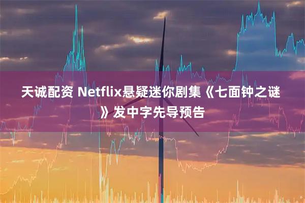 天诚配资 Netflix悬疑迷你剧集《七面钟之谜 》发中字先导预告