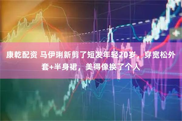 康乾配资 马伊琍新剪了短发年轻20岁，穿宽松外套+半身裙，美得像换了个人